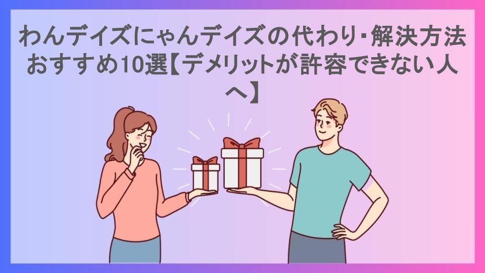 わんデイズにゃんデイズの代わり・解決方法おすすめ10選【デメリットが許容できない人へ】